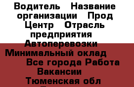 Водитель › Название организации ­ Прод Центр › Отрасль предприятия ­ Автоперевозки › Минимальный оклад ­ 20 000 - Все города Работа » Вакансии   . Тюменская обл.,Тюмень г.